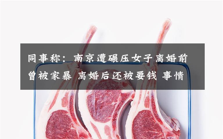 同事称:南京遭碾压女子离婚前曾被家暴 离婚后还被要钱 事情经过真相揭秘!