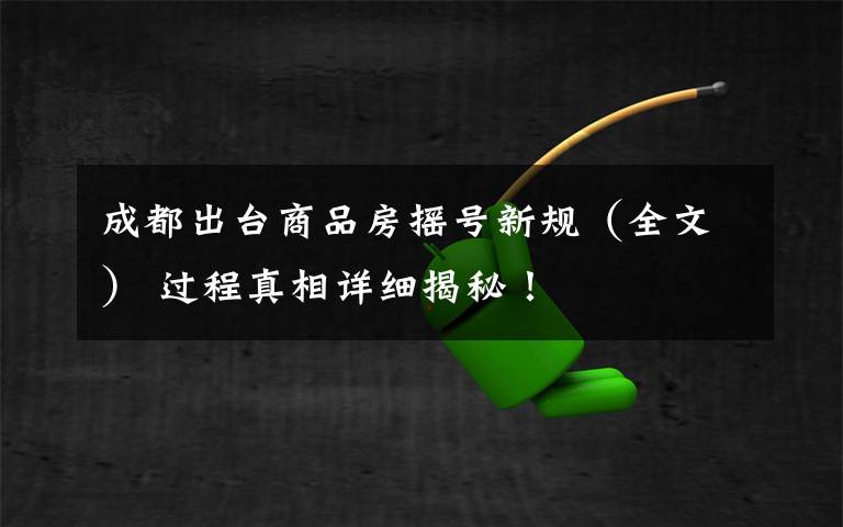 成都出台商品房摇号新规(全文) 过程真相详细揭秘!