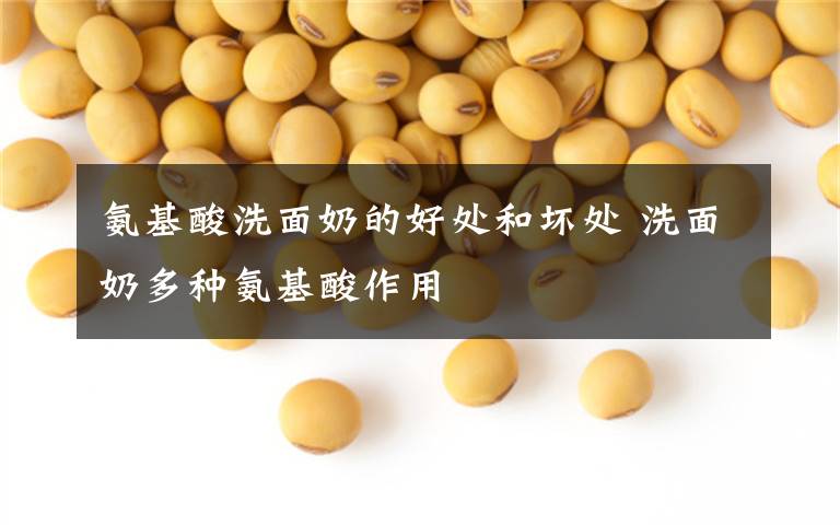 氨基酸洗面奶的好处和坏处 洗面奶多种氨基酸作用