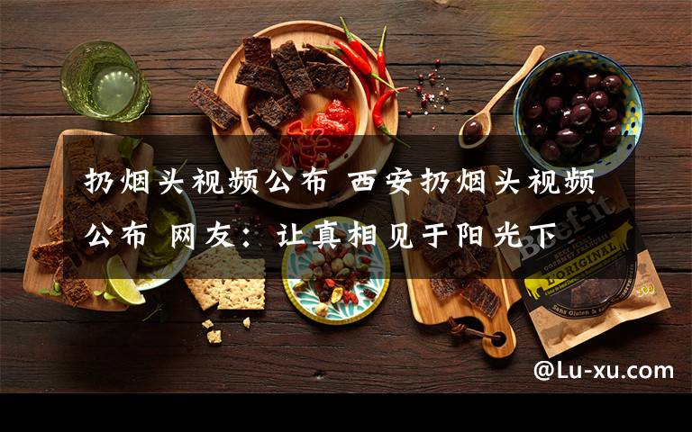 扔烟头视频公布 西安扔烟头视频公布 网友:让真相见于阳光下