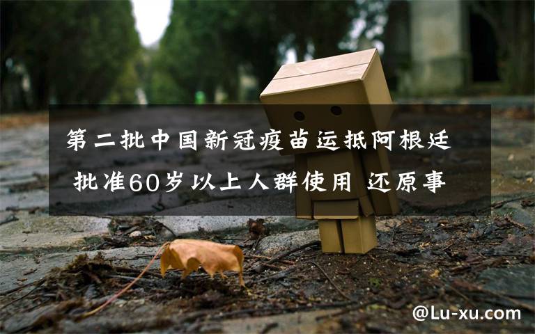 第二批中国新冠疫苗运抵阿根廷 批准60岁以上人群使用 还原事发经过及背后原因！