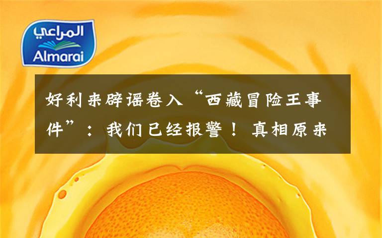 好利来辟谣卷入“西藏冒险王事件”:我们已经报警! 真相原来是这样!