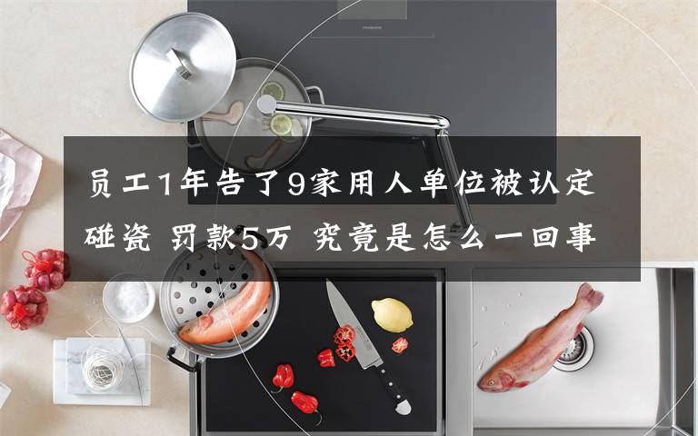 员工1年告了9家用人单位被认定碰瓷 罚款5万 究竟是怎么一回事?