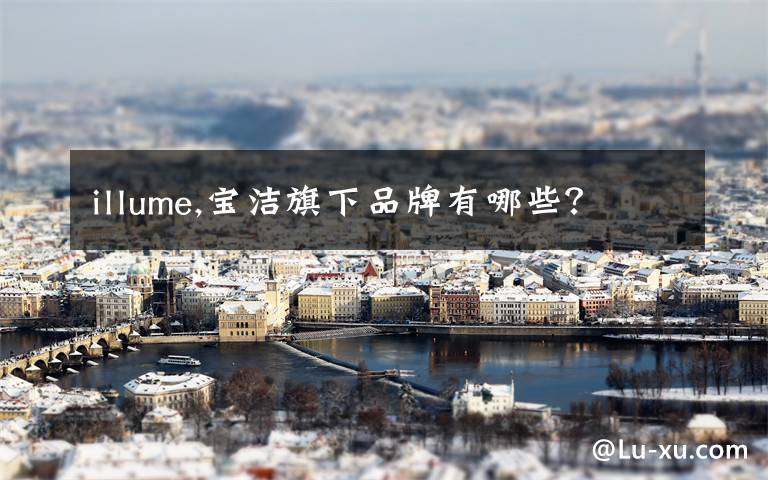 illume,宝洁旗下品牌有哪些？