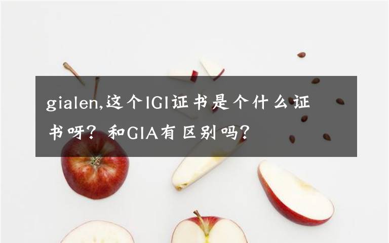 gialen,这个IGI证书是个什么证书呀?和GIA有区别吗?