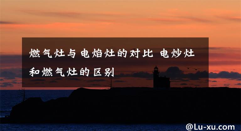 燃气灶与电焰灶的对比 电炒灶和燃气灶的区别