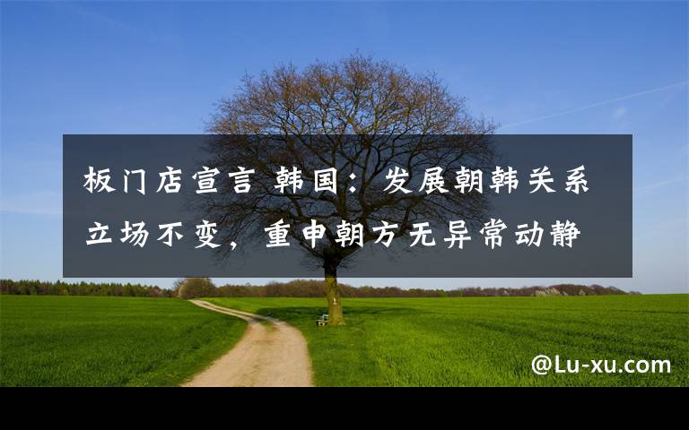 板门店宣言 韩国：发展朝韩关系立场不变，重申朝方无异常动静