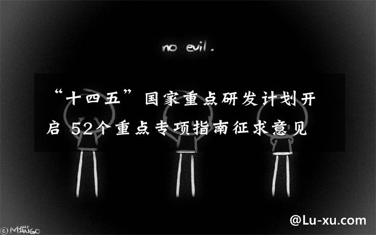 “十四五”国家重点研发计划开启 52个重点专项指南征求意见 过程真相详细揭秘！