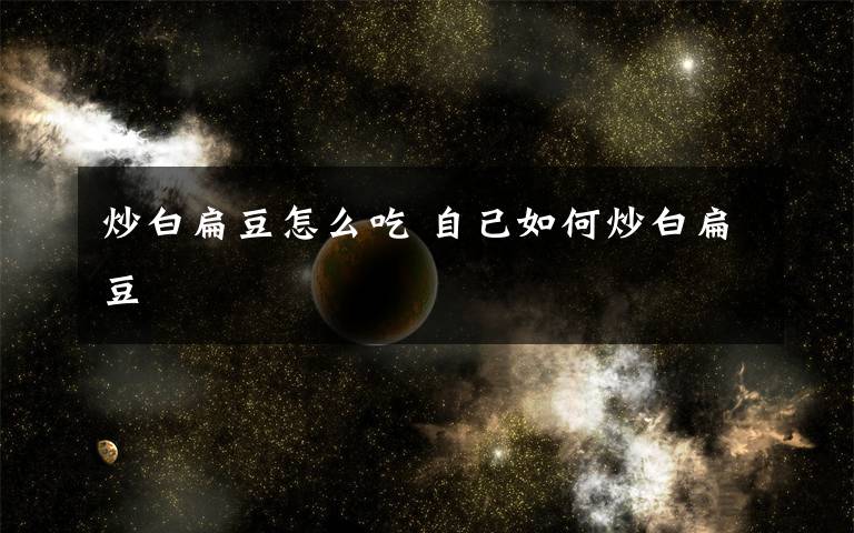 炒白扁豆怎么吃 自己如何炒白扁豆