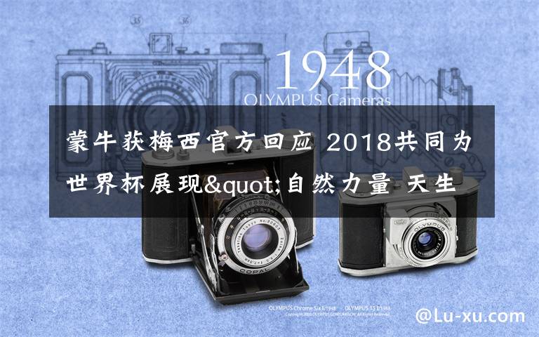 蒙牛获梅西官方回应 2018共同为世界杯展现"自然力量 天生要强"!