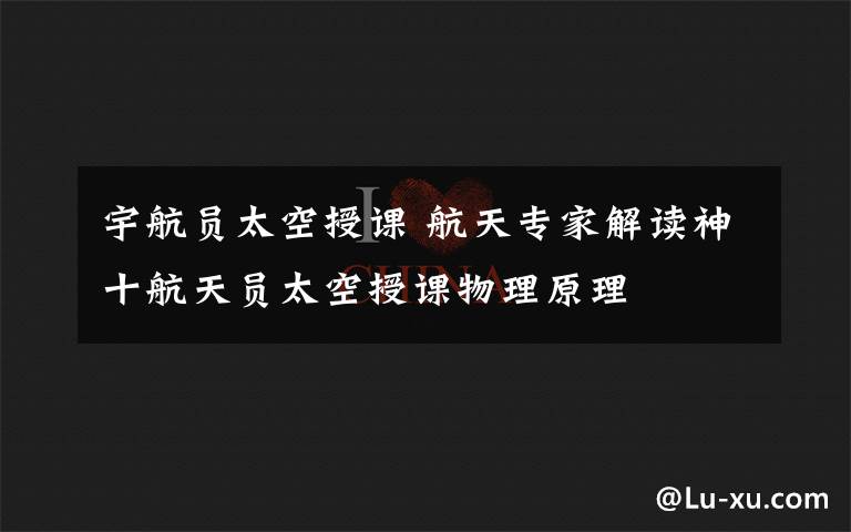 宇航员太空授课 航天专家解读神十航天员太空授课物理原理