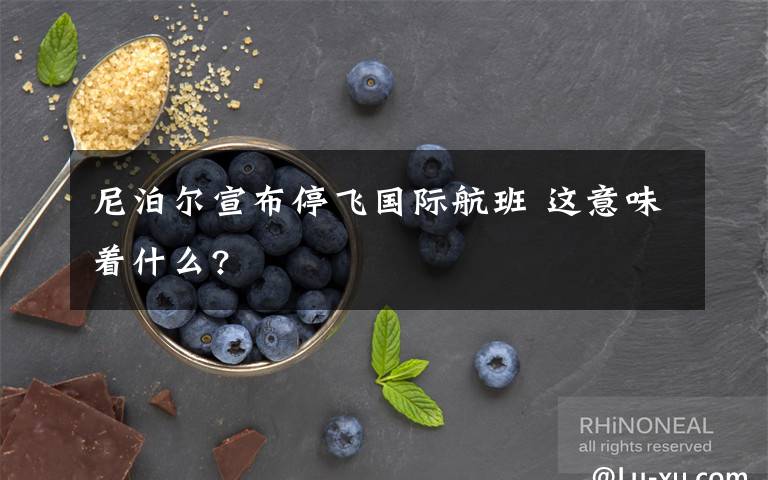 尼泊尔宣布停飞国际航班 这意味着什么?