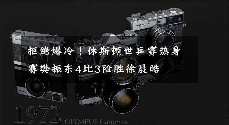 拒绝爆冷!休斯顿世乒赛热身赛樊振东4比3险胜徐晨皓