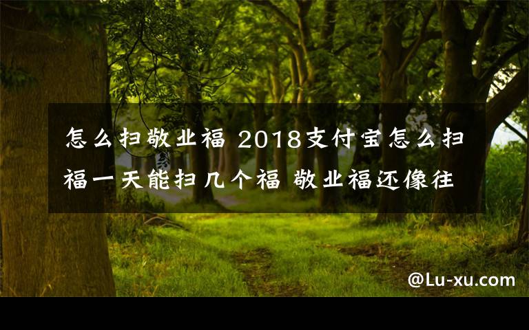 怎么扫敬业福 2018支付宝怎么扫福一天能扫几个福 敬业福还像往年一样难扫吗