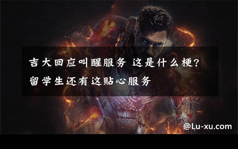 吉大回应叫醒服务 这是什么梗?留学生还有这贴心服务