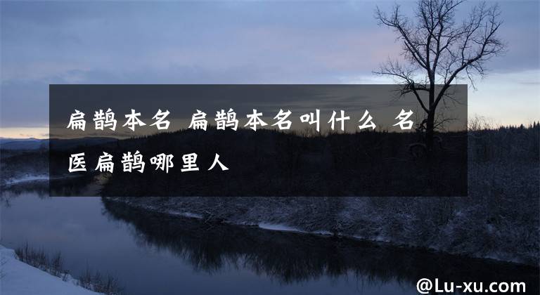 扁鹊本名 扁鹊本名叫什么 名医扁鹊哪里人