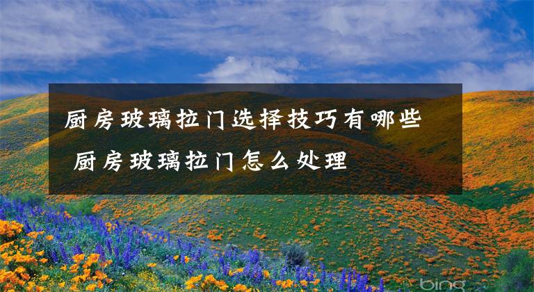 厨房玻璃拉门选择技巧有哪些 厨房玻璃拉门怎么处理
