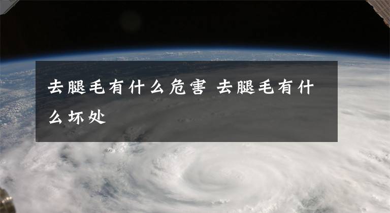 去腿毛有什么危害 去腿毛有什么坏处