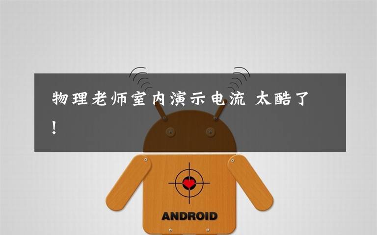  物理老师室内演示电流 太酷了！