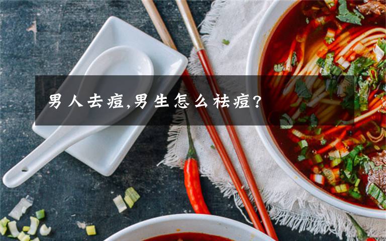 男人去痘,男生怎么祛痘?