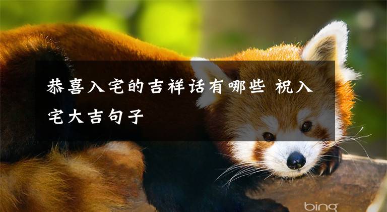 恭喜入宅的吉祥话有哪些 祝入宅大吉句子