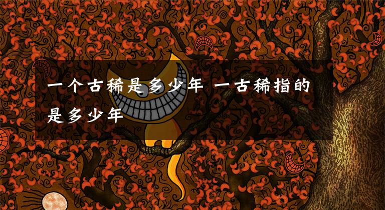 一个古稀是多少年 一古稀指的是多少年