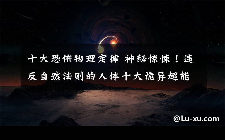 十大恐怖物理定律 神秘惊悚!违反自然法则的人体十大诡异超能力