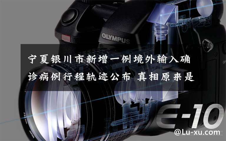 宁夏银川市新增一例境外输入确诊病例行程轨迹公布 真相原来是这样！