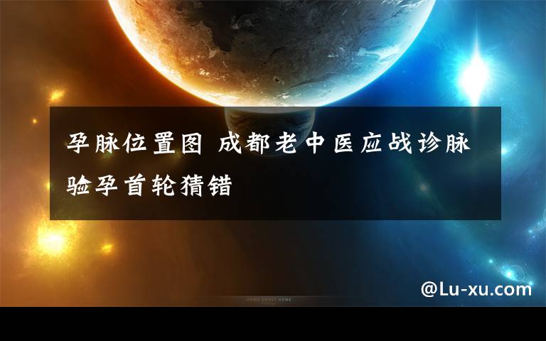 孕脉位置图 成都老中医应战诊脉验孕首轮猜错