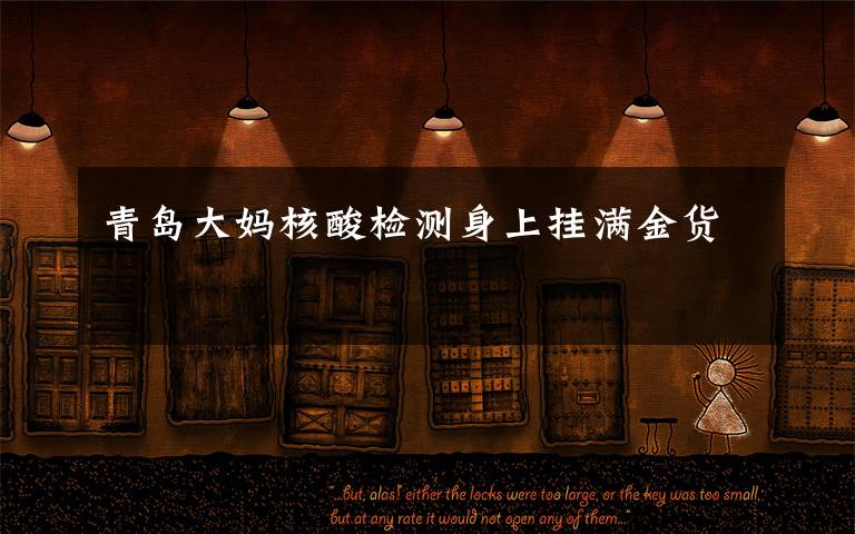 青岛大妈核酸检测身上挂满金货