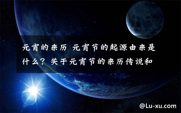 元宵的来历 元宵节的起源由来是什么？关于元宵节的来历传说和习俗