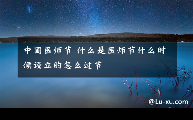 中国医师节 什么是医师节什么时候设立的怎么过节
