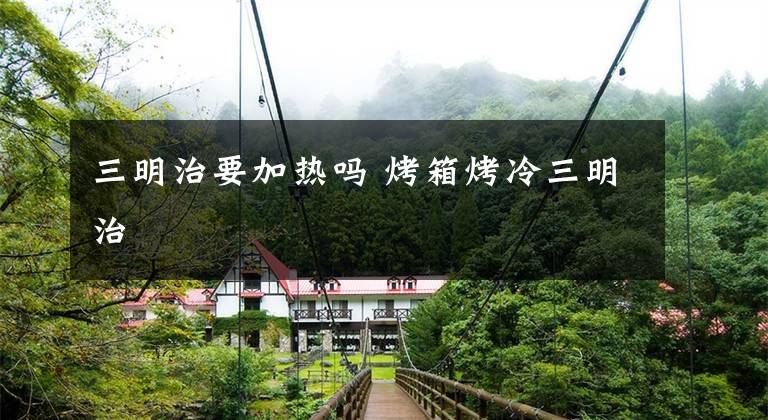 三明治要加热吗 烤箱烤冷三明治