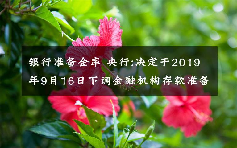 银行准备金率 央行:决定于2019年9月16日下调金融机构存款准备金率