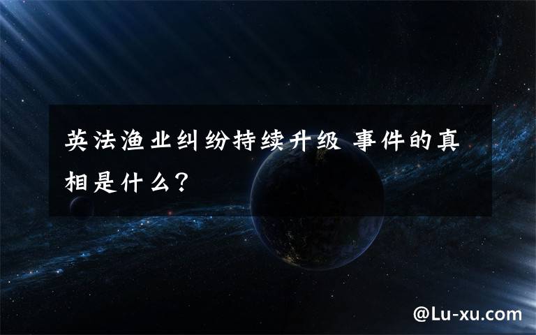 英法渔业纠纷持续升级 事件的真相是什么?