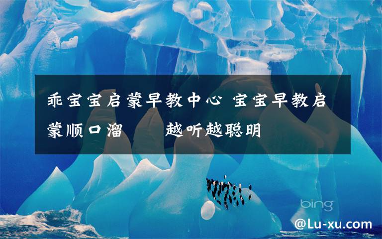 乖宝宝启蒙早教中心 宝宝早教启蒙顺口溜‼️越听越聪明