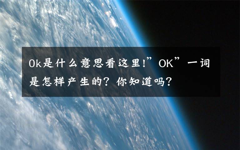 0k是什么意思看这里!”OK”一词是怎样产生的？你知道吗？