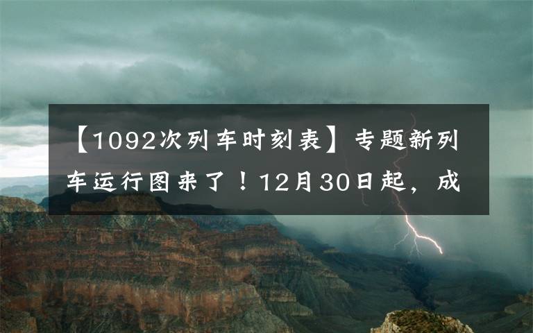 【1092次列车时刻表】专题新列车运行图来了!12月30日起,成贵高铁将新增这些线路