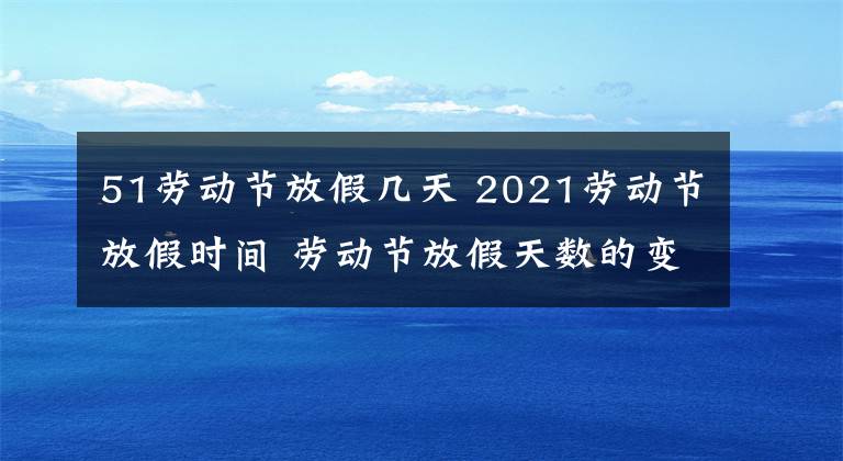 51劳动节放假几天 2021劳动节放假时间 劳动节放假天数的变化