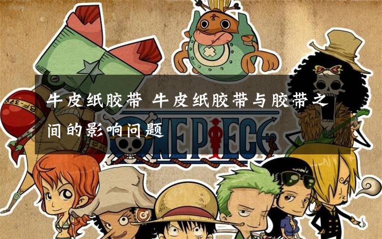 牛皮纸胶带 牛皮纸胶带与胶带之间的影响问题