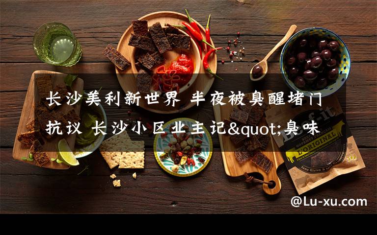 长沙美利新世界 半夜被臭醒堵门抗议 长沙小区业主记"臭味日记"