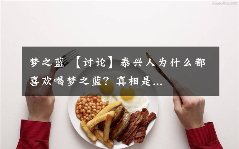 梦之蓝 【讨论】泰兴人为什么都喜欢喝梦之蓝？真相是...