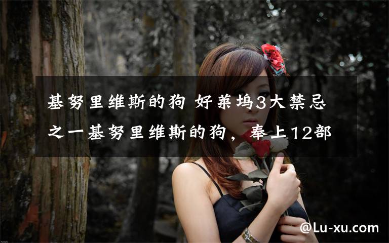 基努里维斯的狗 好莱坞3大禁忌之一基努里维斯的狗,奉上12部“杀神”主演的电影