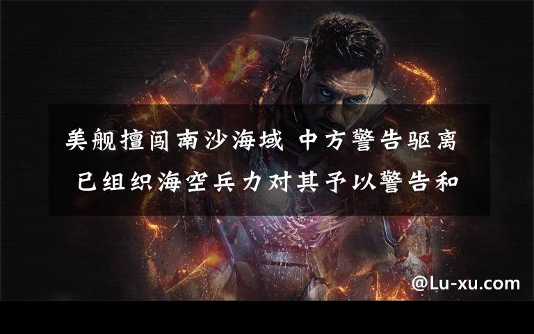 美舰擅闯南沙海域 中方警告驱离 已组织海空兵力对其予以警告和驱离