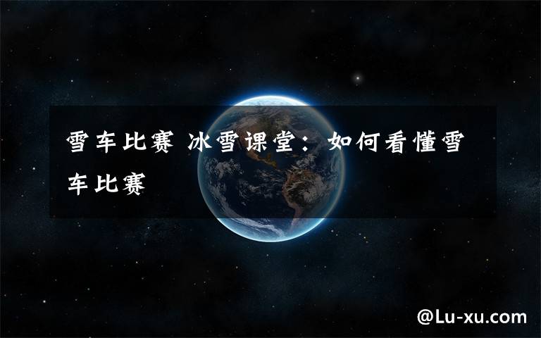 雪车比赛 冰雪课堂:如何看懂雪车比赛