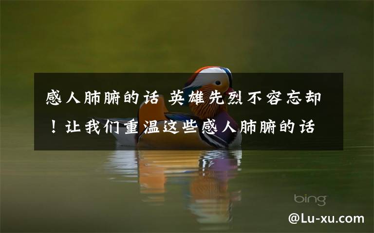 感人肺腑的话 英雄先烈不容忘却!让我们重温这些感人肺腑的话