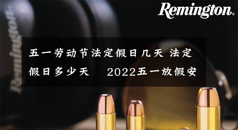 五一劳动节法定假日几天 法定假日多少天	 2022五一放假安排