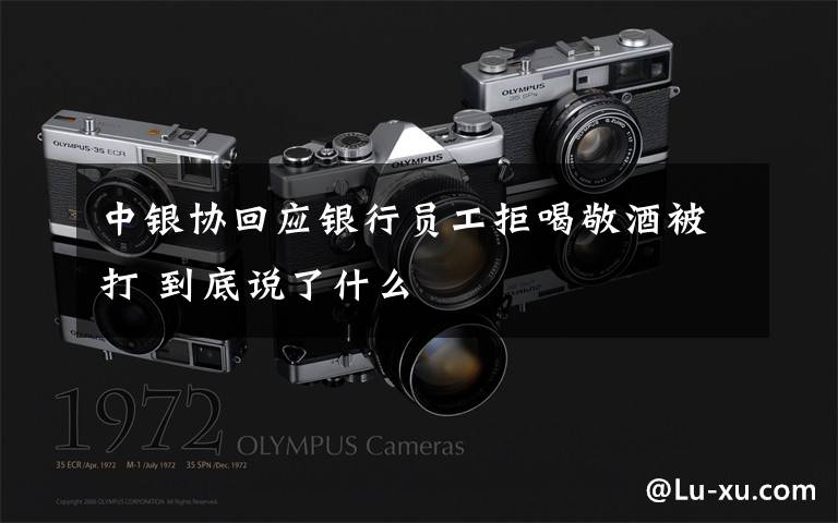 中银协回应银行员工拒喝敬酒被打 到底说了什么