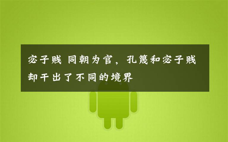 宓子贱 同朝为官，孔篾和宓子贱却干出了不同的境界