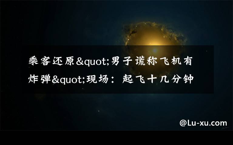 乘客还原"男子谎称飞机有炸弹"现场:起飞十几分钟后 他喊了三次 还原事发经过及背后原因!